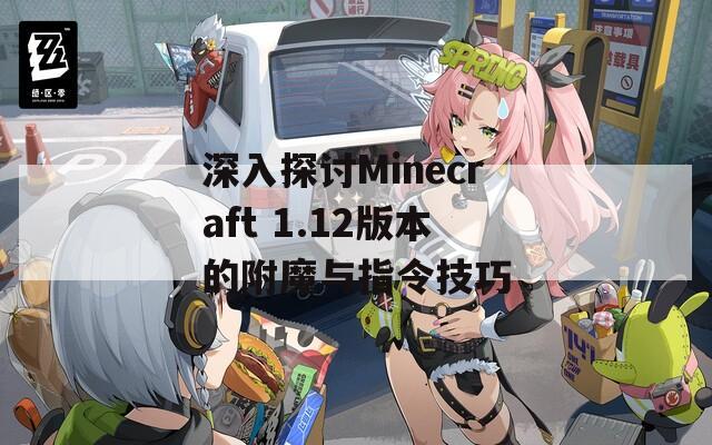 深入探讨Minecraft 1.12版本的附魔与指令技巧