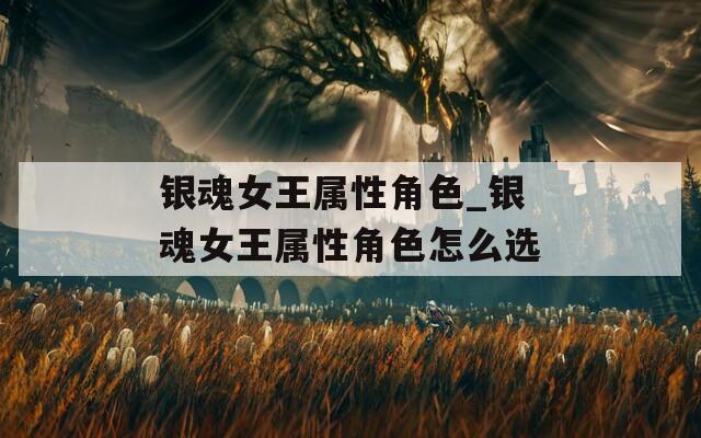 银魂女王属性角色_银魂女王属性角色怎么选