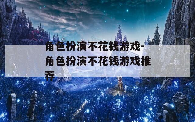 角色扮演不花钱游戏-角色扮演不花钱游戏推荐