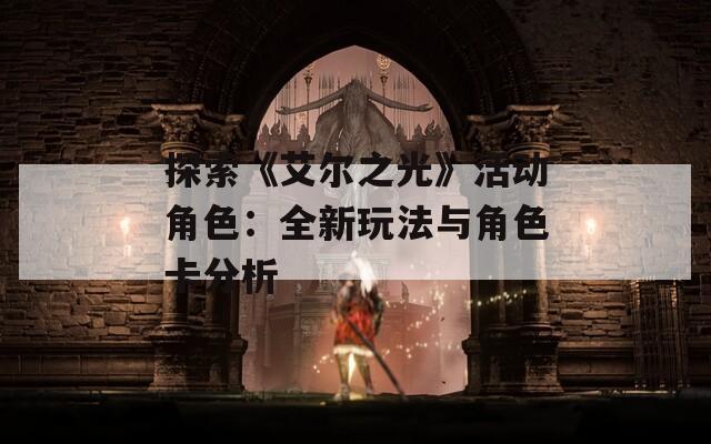 探索《艾尔之光》活动角色：全新玩法与角色卡分析