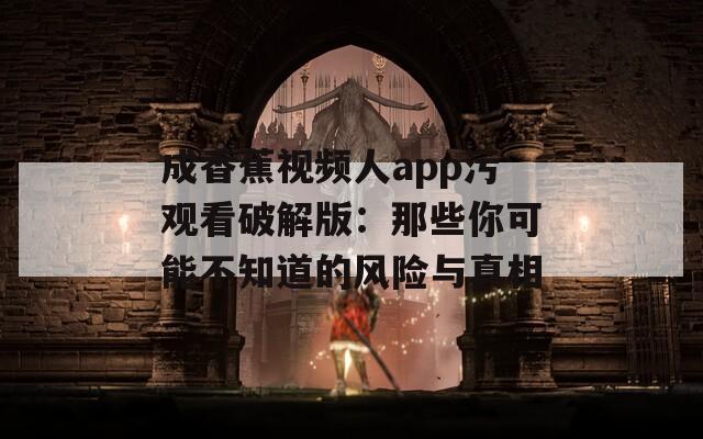 成香蕉视频人app污观看破解版：那些你可能不知道的风险与真相