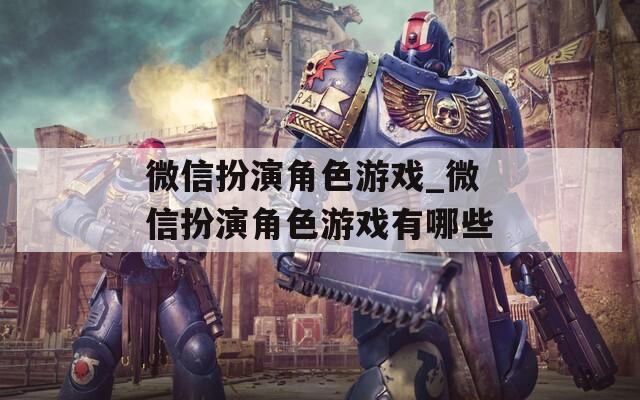 微信扮演角色游戏_微信扮演角色游戏有哪些