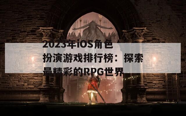 2023年iOS角色扮演游戏排行榜：探索最精彩的RPG世界